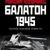 Балатон 1945. Разгром танковой армии СС. Главные сражения Великой Отечественной. 978-5-04-118701-9.