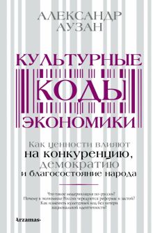Культурные коды экономики. Как ценности влияют на конкуренцию, демократию и благосостояние народа.