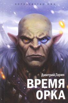 Королевство лжи. Время орка. Книга первая. Королевство лжи. 978-5-98862-302-1. 2016