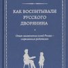 Муравьева О.С. Как воспитывали русского дворянина. Опыт знаменитых семей России - современным родителям
