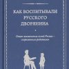 Как воспитывали русского дворянина. Опыт знаменитых семей России - современным родителям. Подарочные — изображение 2