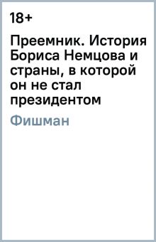 Преемник. История Бориса Немцова и страны, в которой он не стал президентом. historia. 978-5-17-1330