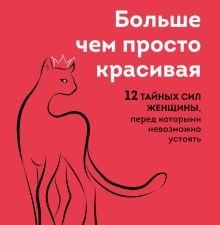 Кинг К.  Больше, чем просто красивая. 12 тайных сил женщины, перед которыми невозможно устоять
