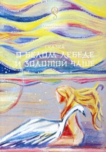 Сказка о Белом Лебеде и Золотой Чаше. «Подростковая литература» премии им.Туве Янссон. 978-5-907564-