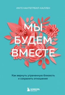 Мы будем вместе. Как вернуть утраченную близость и сохранить отношения. Кантегреил-Каллен Инге