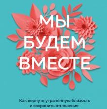 Мы будем вместе. Как вернуть утраченную близость и сохранить отношения. Кантегреил-Каллен Инге