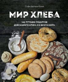 Мир хлеба. 100 лучших рецептов домашнего хлеба со всего мира. Кулинария. Домашний хлеб. 978-5-04-165