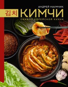 Кимчи. Символ корейской кухни    Наумчик А.Е. 978-5-17-157628-8