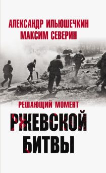 Решающий момент Ржевской битвы. Великая Отечественная война. Северин М  978-5-00155-492-9