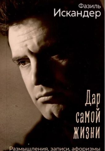 Искандер Ф.А.  Дар самой жизни: размышления, записи, афоризмы