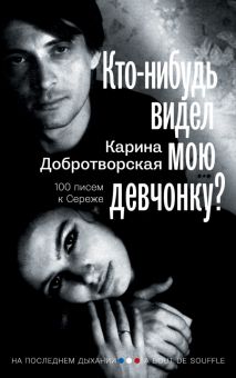 Кто-нибудь видел мою девчонку? 100 писем к Сереже  Добротворская К. 978-5-17-149607-4