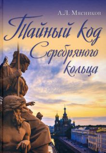 Тайный код Серебряного кольца  Мясников А.Л.    978-5-4484-3014-5