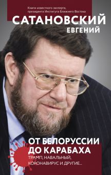 От Белоруссии до Карабаха. Трамп, Навальный, коронавирус и другие.... Сатановский Евгений. 978-5-04-