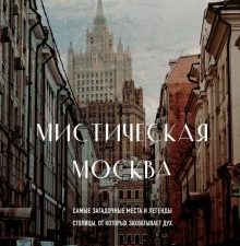 Мистическая Москва. Самые загадочные места и легенды столицы, от которых захватывает дух