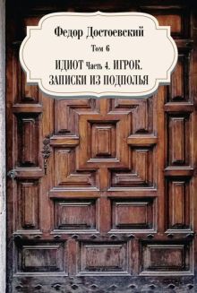 Том 6. Идиот. Часть 4. Игрок. Записки из подполья. Собрание сочинений. 978-5-386-14100-4. 2021