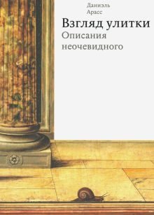 Арасс Д.  Взгляд улитки. Описания неочевидного  978-5-91103-516-7