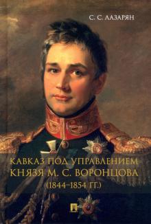 Кавказ под управлением князя М. С. Воронцова (1844-1854 гг.). Монография. 978-5-392-35932-5. 2022