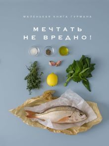 Высокая кухня.Маленькая книга гурмана. Мечтать не вредно!   978-5-389-14505-4