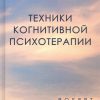 Техники когнитивной психотерапии. Лихи Р. 978-5-4461-1218-0