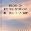 Техники когнитивной психотерапии. Лихи Р. 978-5-4461-1218-0 — изображение 2