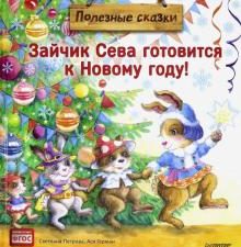 Зайчик Сева готовится к Новому году! Полезные сказки. ФГОС. Новогодние подарки и поделки. 978-5-0011