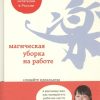 Магическая уборка на работе. Создайте идеальную атмосферу для продуктивности и творчества. Метод Кон