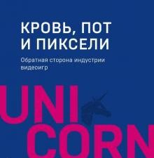 Кровь, пот и пиксели. Обратная сторона индустрии видеоигр. UnicornBook. Мега-бестселлеры в мини-форм