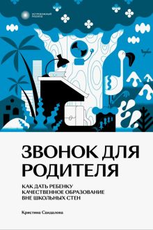 Звонок для родителя. Как дать ребенку качественное образование вне школьных стен. Нетревожный подход