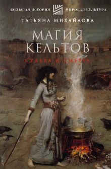 Магия кельтов. Судьба и смерть. Большая история, мировая культура. 978-5-17-150983-5. 2023