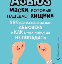 Абьюз. Маски, которые надевает хищник. Как вырваться из лап абьюзера и как в них никогда не попадать