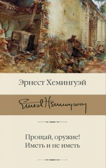 Прощай, оружие! Иметь и не иметь. Библиотека классики. 978-5-17-137348-1. 2021