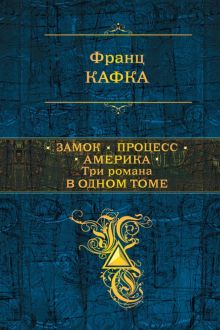 Замок. Процесс. Америка. Три романа в одном томе. Полное собрание сочинений. 978-5-699-70302-9. 2017