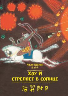 Хоу И стреляет в солнце. Чжан Шимин (билингва)  978-5-907277-09-0