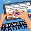 Гаджетомания. Как не потерять ребенка в виртуальном мире. Родителям о детях. 978-5-00116-147-9. 2019