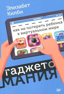 Гаджетомания. Как не потерять ребенка в виртуальном мире. Родителям о детях. 978-5-00116-147-9. 2019