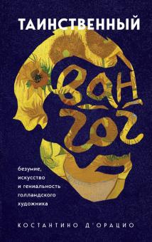 Таинственный Ван Гог. Искусство, безумие и гениальность голландского художника. Таинственное искусст