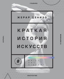 Краткая история искусств. Самое главное о мировом искусстве. Подарочные издания. Искусство. 978-5-04
