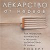 Лекарство от нервов. Как перестать волноваться и получить удовольствие от жизни. Сам себе психолог.