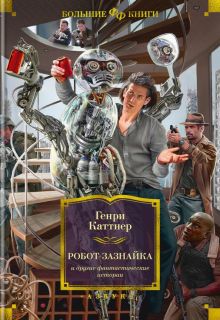 Робот-зазнайка и другие фантастические истории. Фантастика и фэнтези. Большие книги. 978-5-389-21270
