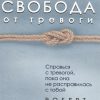 Свобода от тревоги. Справься с тревогой, пока она не расправилась с тобой. Сам себе психолог. 978-5-