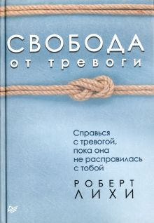 Свобода от тревоги. Справься с тревогой, пока она не расправилась с тобой. Сам себе психолог. 978-5-