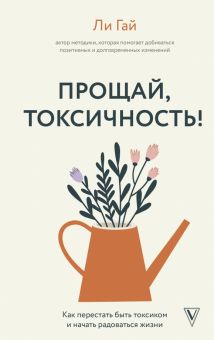 Прощай, токсичность! Как перестать быть токсиком и начать радоваться жизни Гай Ли