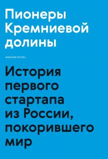 Пионеры Кремниевой долины. История первого стартапа из России, покорившего мир  Котин М.