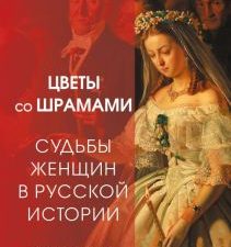 Гавриленко В.  Цветы со шрамами. Судьбы женщин в русской истории. Измена, дружба, насилие и любовь.