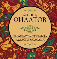 Филатов Л.  Про Федота-стрельца, удалого молодца    978-5-17-152624-5