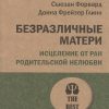 Безразличные матери. Исцеление от ран родительской нелюбви. #экопокет. Психология. The Best. 978-5-4