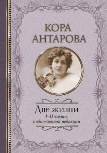 Две жизни: I-II части, в обновленной редакции  Антарова К  978-5-17-100715-7