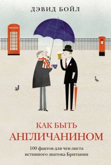 Как быть англичанином. 100 фактов для чек-листа истинного знатока Британии. История Англии. 978-5-38