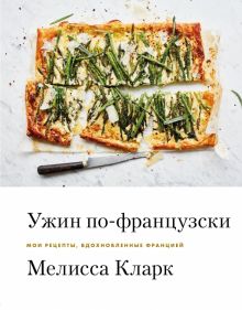 Ужин по-французски. Мои рецепты, вдохновленные Францией. Кулинария. Весь мир на твоей кухне. 978-5-0