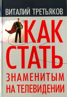 Как стать знаменитым на телевидении. Теория телевидения для всех, кто хочет на нем работать. 978-5-8